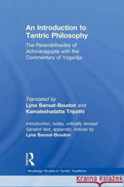 An Introduction to Tantric Philosophy: The Paramarthasara of Abhinavagupta with the Commentary of Yogaraja Bansat-Boudon, Lyne 9780415836951 Taylor & Francis Group