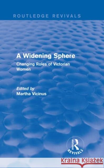 A Widening Sphere (Routledge Revivals): Changing Roles of Victorian Women Vicinus, Martha 9780415837064 Routledge