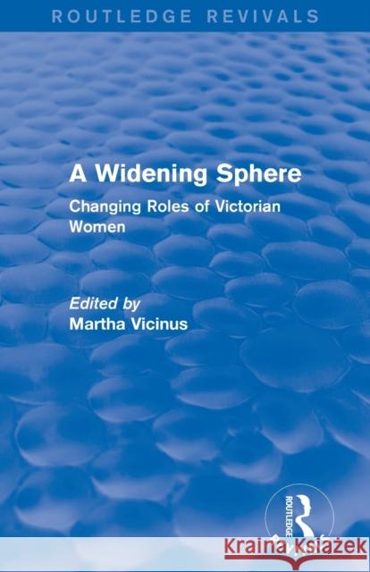 A Widening Sphere (Routledge Revivals): Changing Roles of Victorian Women Vicinus, Martha 9780415837071