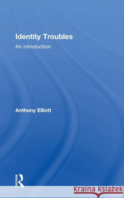 Identity Troubles: An Introduction Anthony Elliott 9780415837101