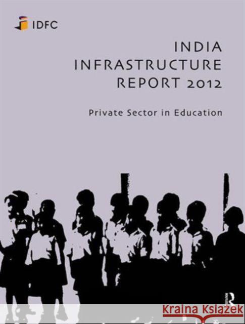 India Infrastructure Report 2012: Private Sector in Education Idfc Foundation 9780415837217 Routledge India