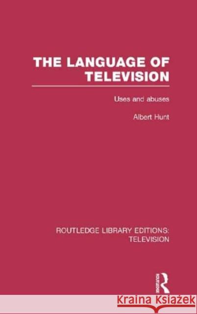 The Language of Television: Uses and Abuses Hunt, Albert 9780415837224