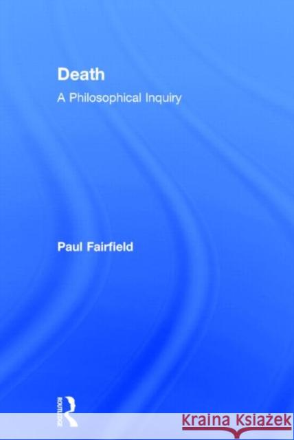 Death: A Philosophical Inquiry: A Philosophical Inquiry Fairfield, Paul 9780415837613