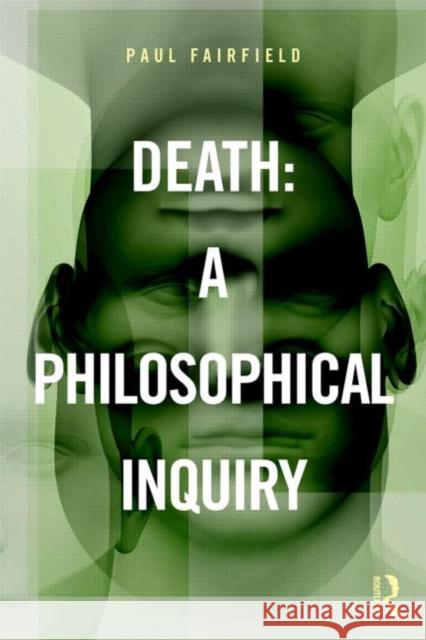 Death: A Philosophical Inquiry: A Philosophical Inquiry Fairfield, Paul 9780415837620