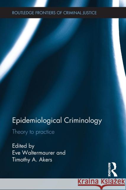 Epidemiological Criminology: Theory to Practice Eve Waltermaurer Timothy A. Akers 9780415837774 Routledge