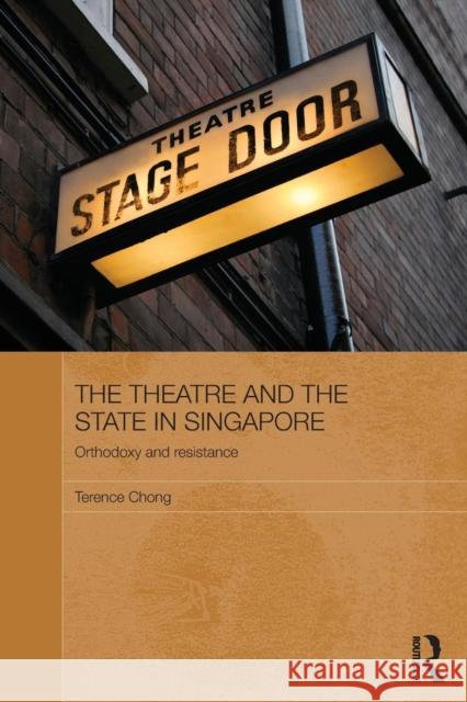 The Theatre and the State in Singapore: Orthodoxy and Resistance Chong, Terence 9780415838153