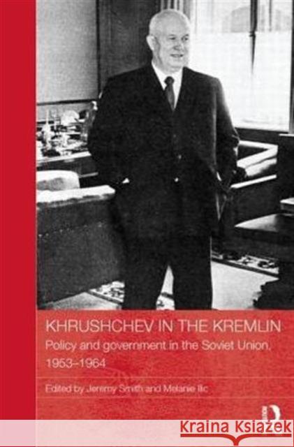 Khrushchev in the Kremlin: Policy and Government in the Soviet Union, 1953-64 Smith, Jeremy 9780415838160