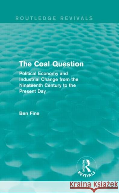 The Coal Question : Political Economy and Industrial Change from the Nineteenth Century to the Present Day Ben Fine 9780415838375 Routledge