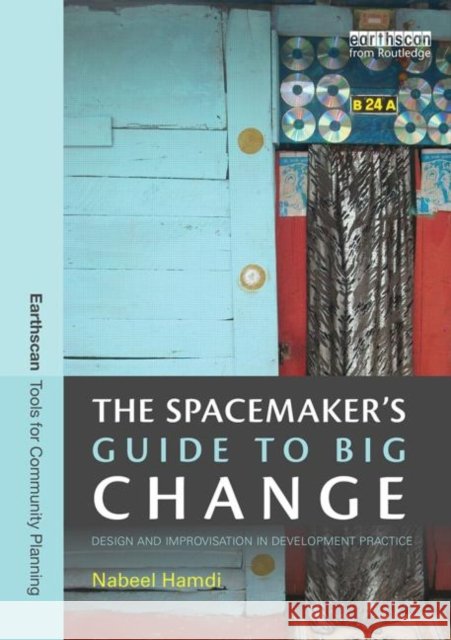 The Spacemaker's Guide to Big Change: Design and Improvisation in Development Practice Hamdi, Nabeel 9780415838566