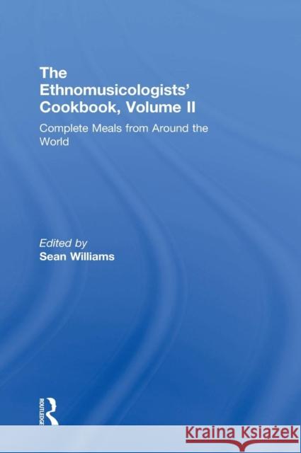 The Ethnomusicologists' Cookbook, Volume II: Complete Meals from Around the World Sean Williams 9780415838665