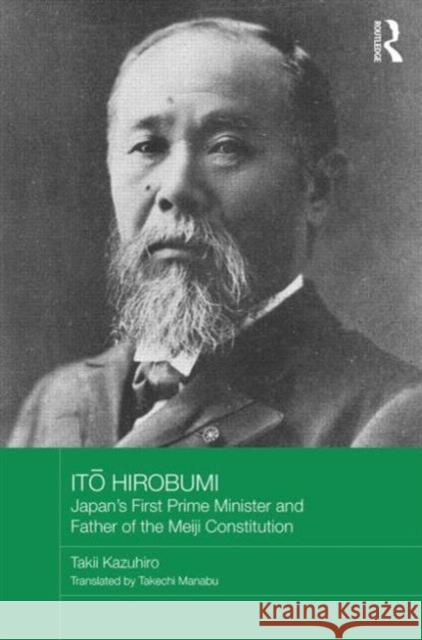 Itō Hirobumi - Japan's First Prime Minister and Father of the Meiji Constitution Kazuhiro, Takii 9780415838863 Routledge