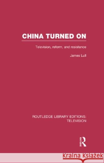 China Turned on: Television, Reform and Resistance Lull, James 9780415838962 Routledge
