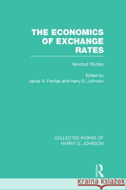 The Economics of Exchange Rates (Collected Works of Harry Johnson): Selected Studies Frenkel, Jacob 9780415838979