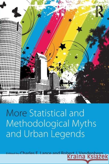 More Statistical and Methodological Myths and Urban Legends: Doctrine, Verity and Fable in Organizational and Social Sciences Lance, Charles E. 9780415838993