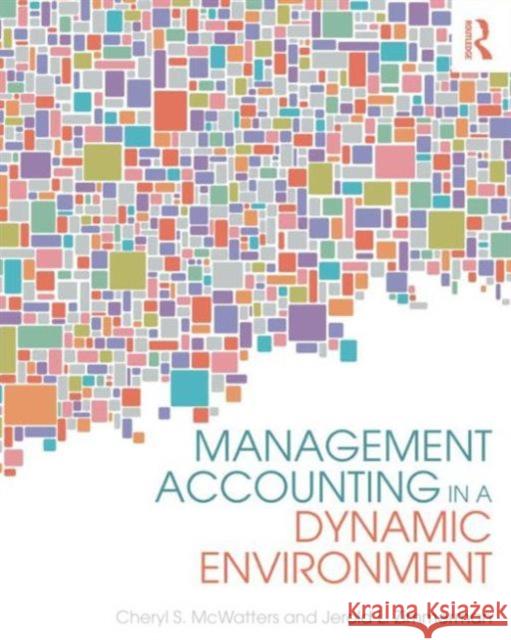 Management Accounting in a Dynamic Environment Cheryl S. McWatters Jerold L. Zimmerman 9780415839013