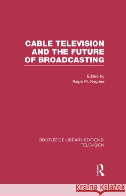 Cable Television and the Future of Broadcasting Ralph Negrine 9780415839242 Routledge