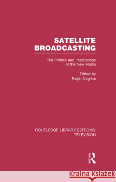 Satellite Broadcasting: The Politics and Implications of the New Media Negrine, Ralph 9780415839266