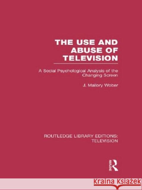 The Use and Abuse of Television: A Social Psychological Analysis of the Changing Screen Wober, J. Mallory 9780415839532 Routledge