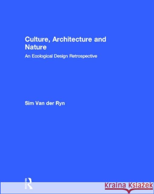 Culture, Architecture and Nature: An Ecological Design Retrospective Van Der Ryn, Sim 9780415839662 Routledge