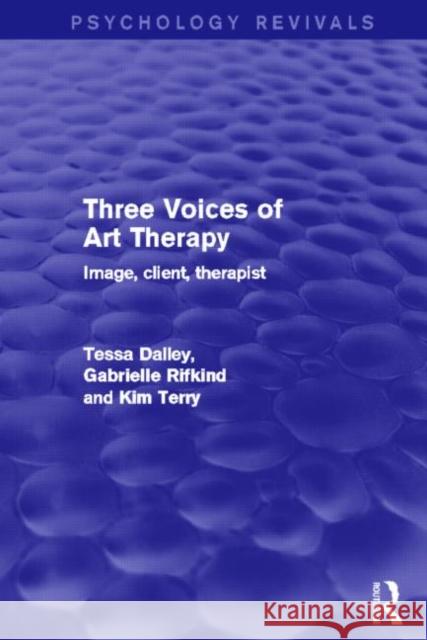 Three Voices of Art Therapy : Image, Client, Therapist Tessa Dalley Gabrielle Rifkind Kim Terry 9780415839686 Routledge