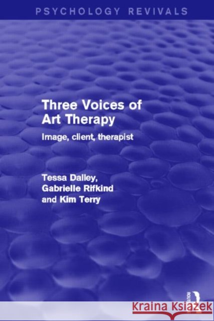 Three Voices of Art Therapy : Image, Client, Therapist Tessa Dalley Gabrielle Rifkind Kim Terry 9780415839686