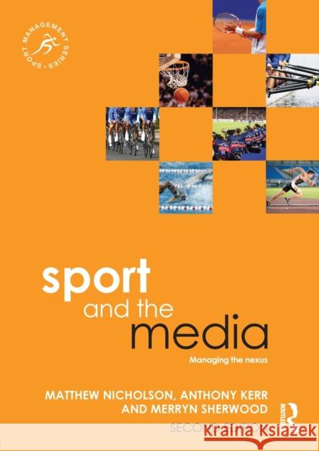 Sport and the Media: Managing the Nexus Matthew Nicholson Anthony Kerr Merryn Sherwood 9780415839822 Routledge