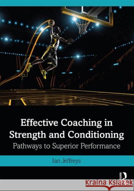 Effective Coaching in Strength and Conditioning: Pathways to Superior Performance Jeffreys, Ian 9780415839990 Taylor & Francis Ltd
