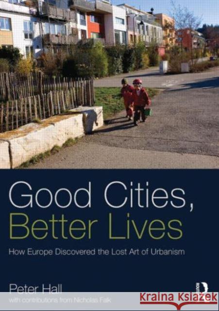 Good Cities, Better Lives: How Europe Discovered the Lost Art of Urbanism Hall, Peter 9780415840224