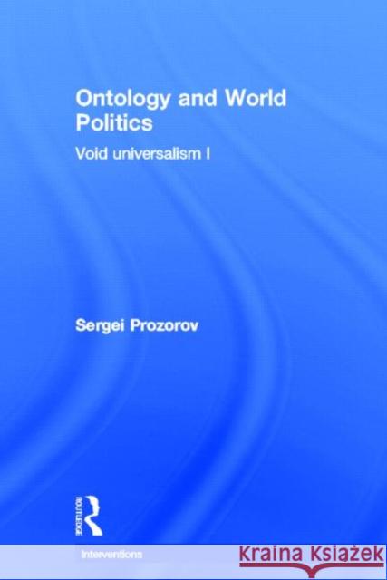 Ontology and World Politics: Void Universalism I Prozorov, Sergei 9780415840231