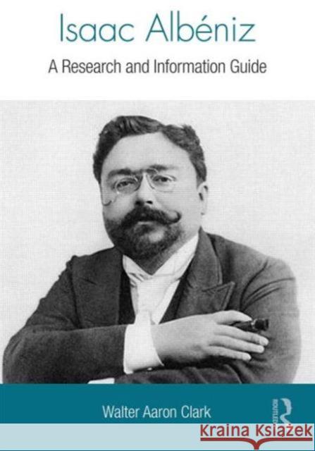 Isaac Albeniz: A Research and Information Guide Clark, Walter 9780415840323 Routledge