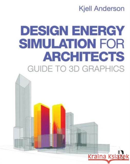Design Energy Simulation for Architects: Guide to 3D Graphics Anderson, Kjell 9780415840668 Routledge