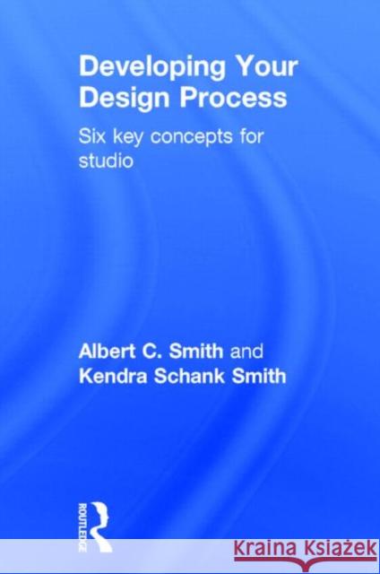 Developing Your Design Process: Six Key Concepts for Studio Albert C. Smith Kendra Schank Smith  9780415840712 Taylor and Francis