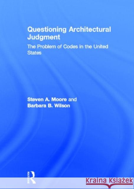 Questioning Architectural Judgment: The Problem of Codes in the United States Moore, Steven A. 9780415840804