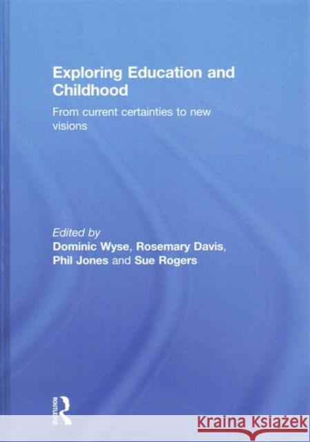 Exploring Education and Childhood: From Current Certainties to New Visions Wyse, Dominic 9780415841108 Routledge