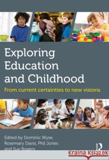 Exploring Education and Childhood: From Current Certainties to New Visions Wyse, Dominic 9780415841115 Routledge