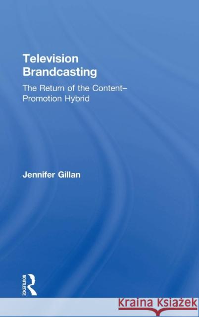 Television Brandcasting: The Return of the Content-Promotion Hybrid Jennifer Gillan 9780415841214 Routledge