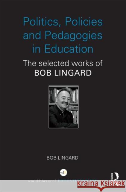 Politics, Policies and Pedagogies in Education: The Selected Works of Bob Lingard Lingard, Bob 9780415841450 Routledge