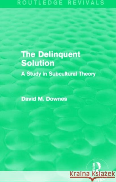 The Delinquent Solution : A Study in Subcultural Theory David Downes 9780415842020 Routledge