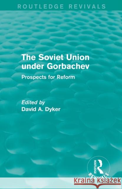 The Soviet Union Under Gorbachev (Routledge Revivals): Prospects for Reform Dyker, David A. 9780415842068