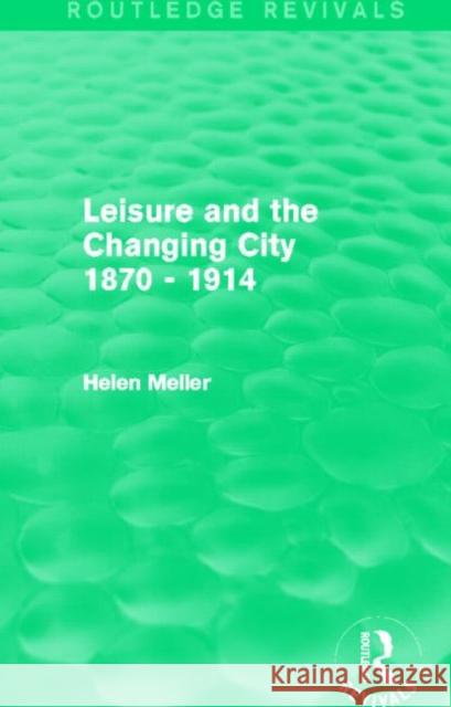 Leisure and the Changing City 1870 - 1914 (Routledge Revivals) Meller, Helen 9780415842136 Routledge