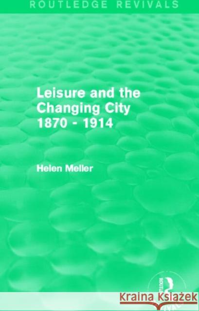 Leisure and the Changing City 1870 - 1914 (Routledge Revivals) Meller, Helen 9780415842136