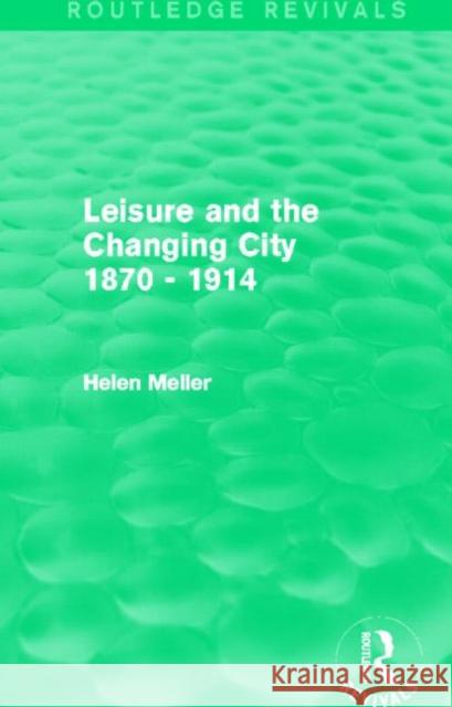 Leisure and the Changing City 1870 - 1914 Helen Meller   9780415842167 Routledge