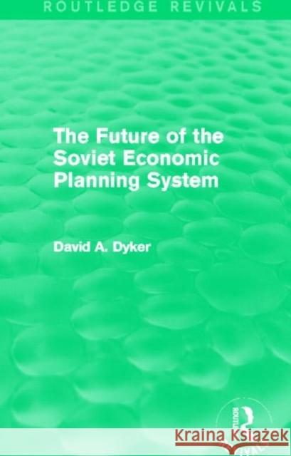 The Future of the Soviet Economic Planning System (Routledge Revivals) Dyker, David A. 9780415842211