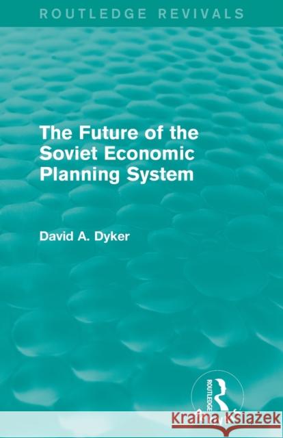 The Future of the Soviet Economic Planning System (Routledge Revivals) Dyker, David A. 9780415842242