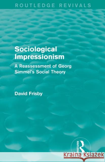 Sociological Impressionism (Routledge Revivals): A Reassessment of Georg Simmel's Social Theory Frisby, David 9780415842259