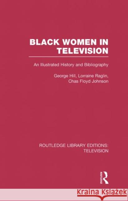 Black Women in Television: An Illustrated History and Bibliography Hill, George H. 9780415842341