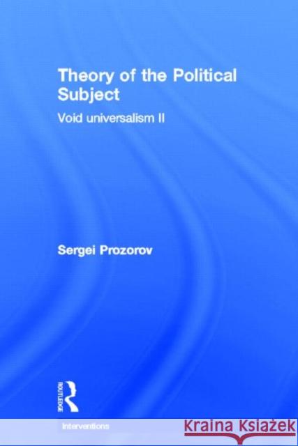 Theory of the Political Subject: Void Universalism II Prozorov, Sergei 9780415842440