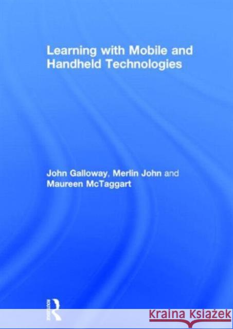 Learning with Mobile and Handheld Technologies John, Jr. Galloway Merlin John Maureen McTaggart 9780415842495 Routledge