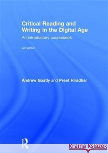 Critical Reading and Writing in the Digital Age: An Introductory Coursebook Peter Andrew Goatly Preet Hiradhar 9780415842617 Routledge