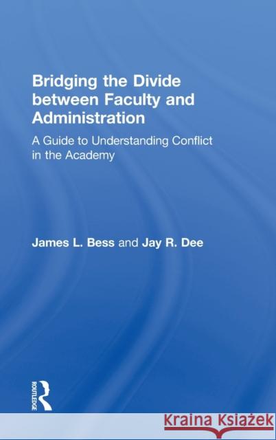 Bridging the Divide Between Faculty and Administration: A Guide to Understanding Conflict in the Academy Bess, James L. 9780415842716
